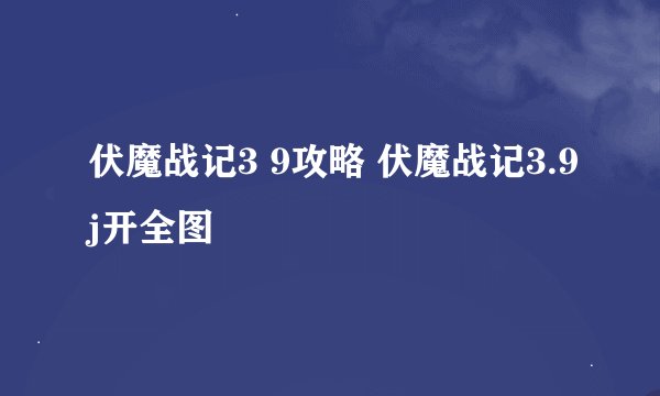伏魔战记3 9攻略 伏魔战记3.9j开全图