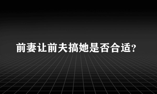 前妻让前夫搞她是否合适?