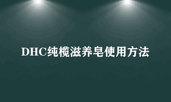 DHC纯榄滋养皂使用方法