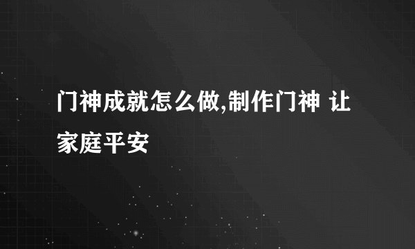 门神成就怎么做,制作门神 让家庭平安