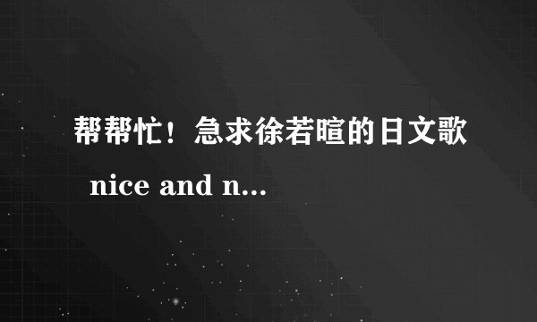 帮帮忙！急求徐若暄的日文歌  nice and naughty中文翻译