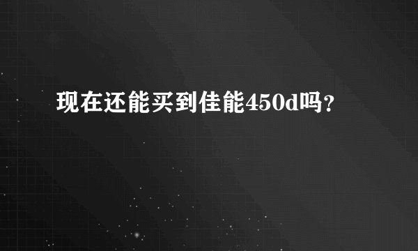 现在还能买到佳能450d吗？
