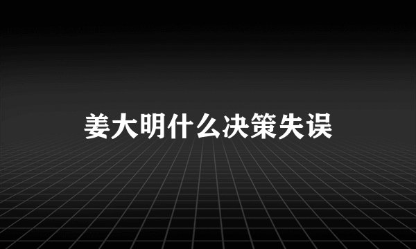姜大明什么决策失误