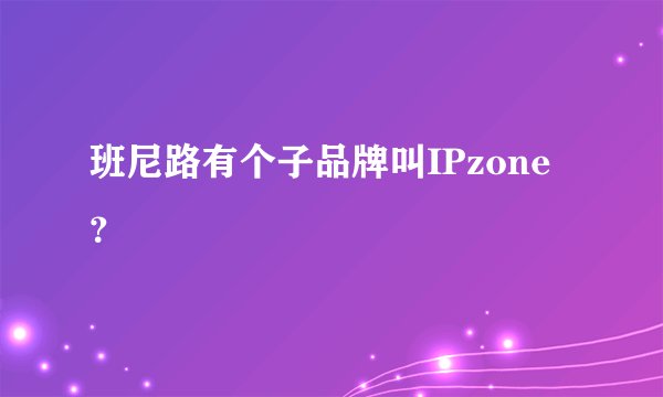 班尼路有个子品牌叫IPzone？
