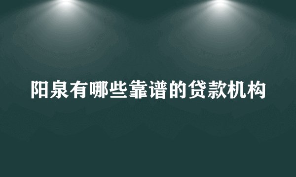 阳泉有哪些靠谱的贷款机构