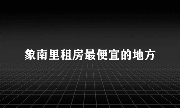 象南里租房最便宜的地方