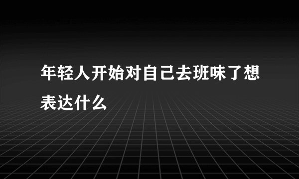 年轻人开始对自己去班味了想表达什么