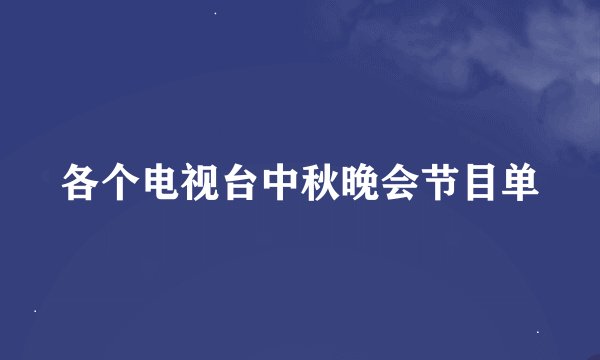 各个电视台中秋晚会节目单