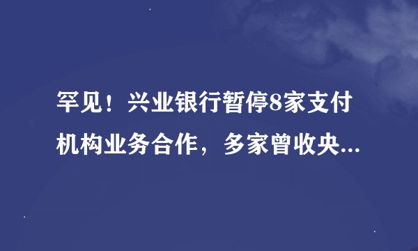 罕见！兴业银行暂停8家支付机构业务合作，多家曾收央行百万元级罚单