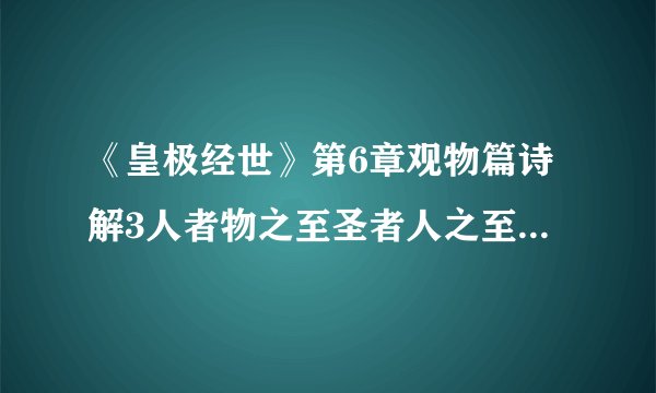 《皇极经世》第6章观物篇诗解3人者物之至圣者人之至圣人顺天时应地理徇物情通尽人事不从妄知妄言