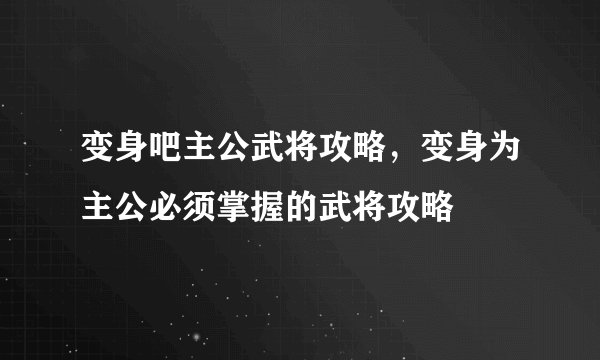 变身吧主公武将攻略，变身为主公必须掌握的武将攻略