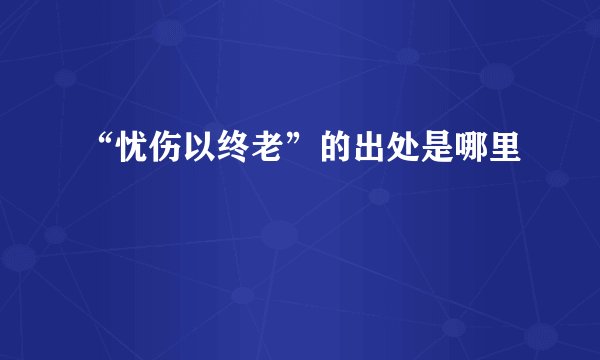 “忧伤以终老”的出处是哪里