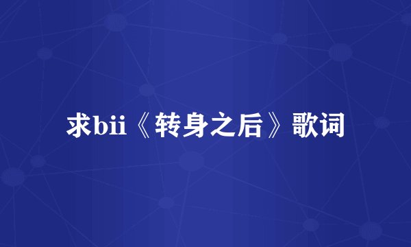 求bii《转身之后》歌词