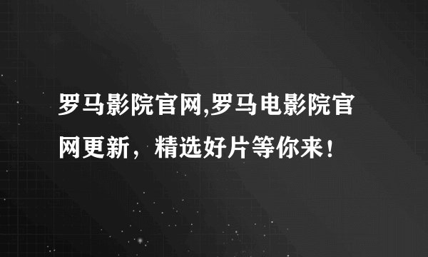 罗马影院官网,罗马电影院官网更新，精选好片等你来！