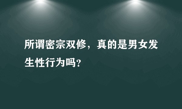 所谓密宗双修，真的是男女发生性行为吗？