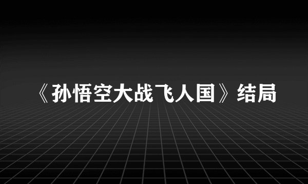 《孙悟空大战飞人国》结局