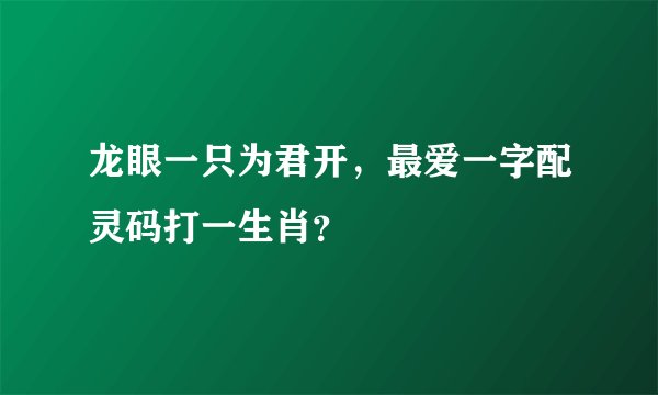 龙眼一只为君开，最爱一字配灵码打一生肖？