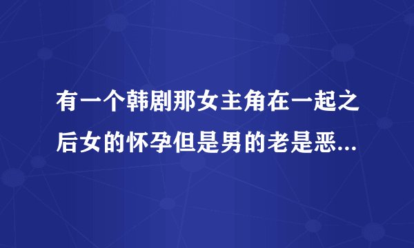 有一个韩剧那女主角在一起之后女的怀孕但是男的老是恶心呕吐这是什么电视啊