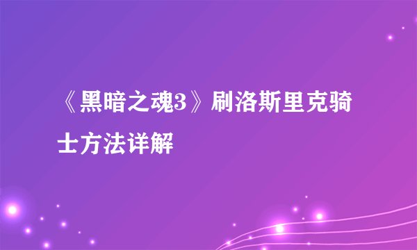 《黑暗之魂3》刷洛斯里克骑士方法详解