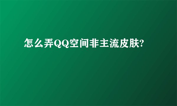 怎么弄QQ空间非主流皮肤?
