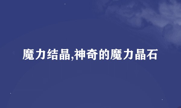 魔力结晶,神奇的魔力晶石