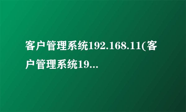 客户管理系统192.168.11(客户管理系统19216881)
