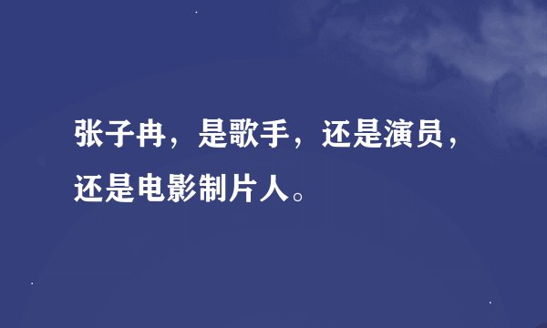 张子冉，是歌手，还是演员，还是电影制片人。