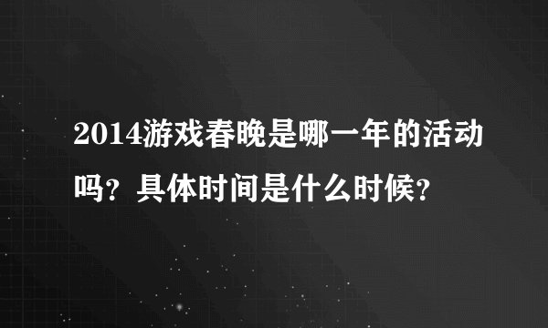 2014游戏春晚是哪一年的活动吗？具体时间是什么时候？