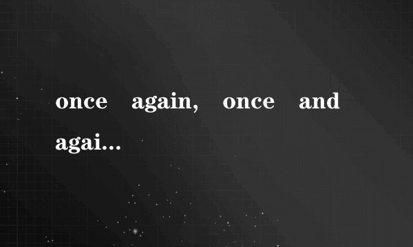 once again, once and again, again and again的区别
