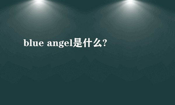 blue angel是什么?