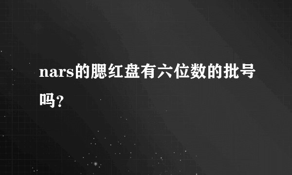 nars的腮红盘有六位数的批号吗？