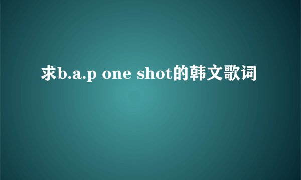 求b.a.p one shot的韩文歌词