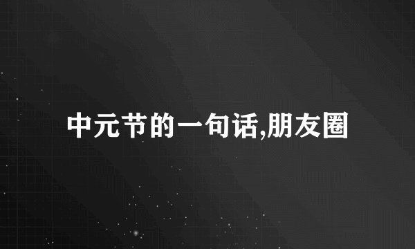 中元节的一句话,朋友圈