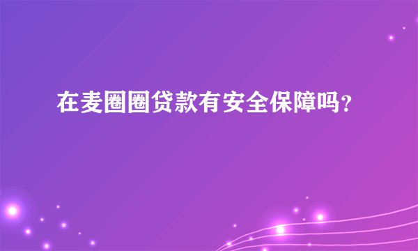 在麦圈圈贷款有安全保障吗？