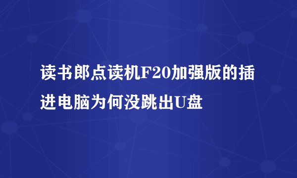 读书郎点读机F20加强版的插进电脑为何没跳出U盘