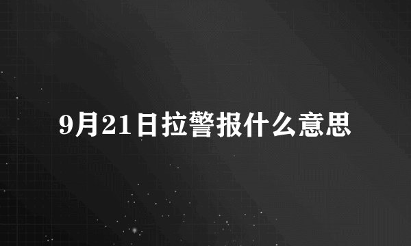 9月21日拉警报什么意思