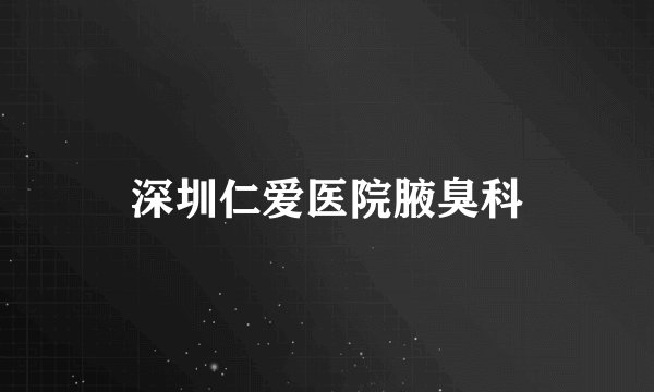 深圳仁爱医院腋臭科