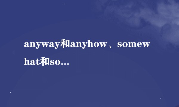 anyway和anyhow、somewhat和somehow有什么区别？