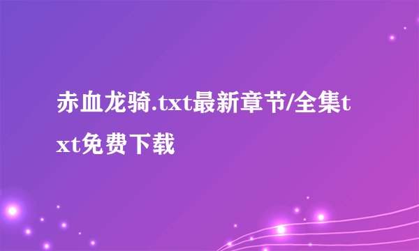 赤血龙骑.txt最新章节/全集txt免费下载