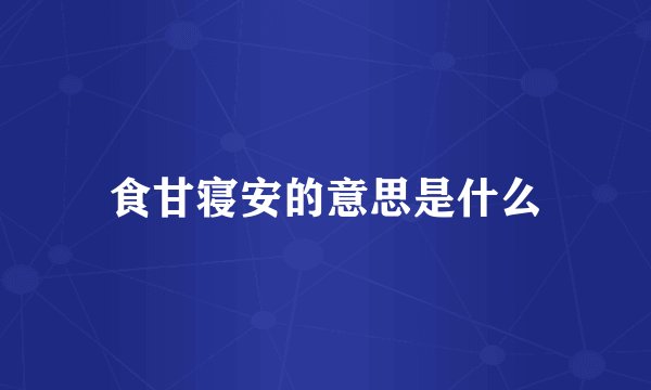 食甘寝安的意思是什么