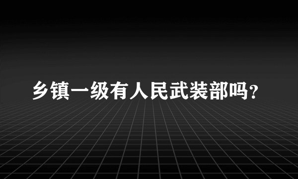 乡镇一级有人民武装部吗？