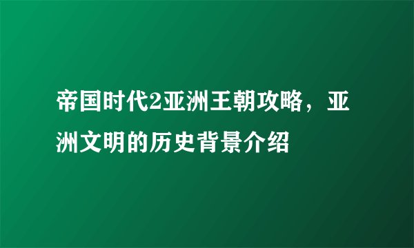 帝国时代2亚洲王朝攻略，亚洲文明的历史背景介绍