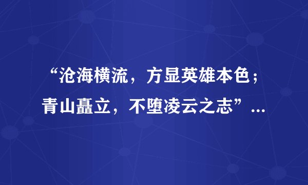 “沧海横流,方显英雄本色;青山矗立,不堕凌云之志”是什么意思?