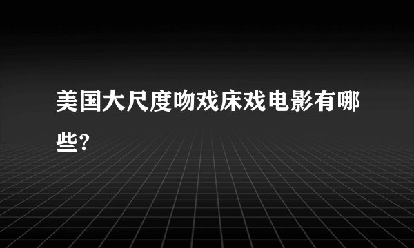 美国大尺度吻戏床戏电影有哪些?
