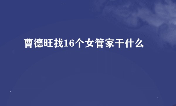 曹德旺找16个女管家干什么