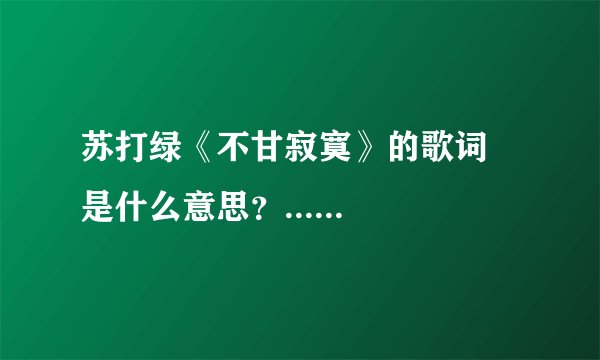 苏打绿《不甘寂寞》的歌词 是什么意思？......