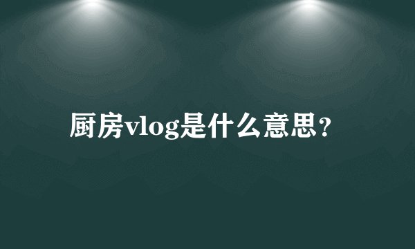 厨房vlog是什么意思？
