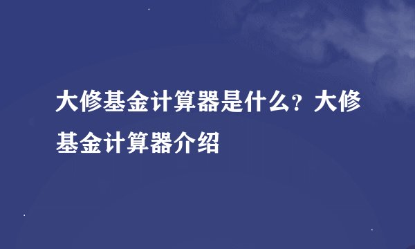 大修基金计算器是什么？大修基金计算器介绍