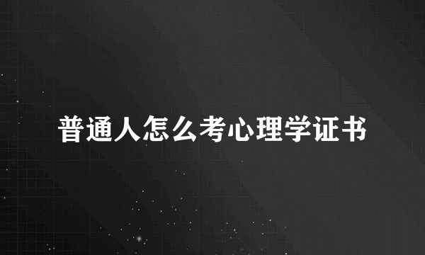 普通人怎么考心理学证书