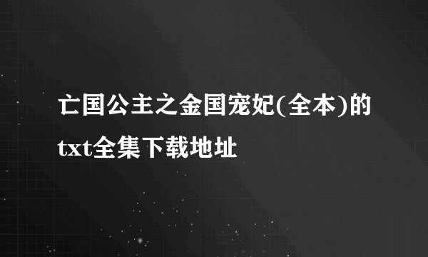 亡国公主之金国宠妃(全本)的txt全集下载地址